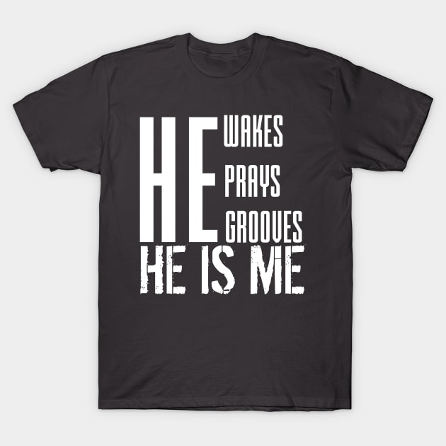 He wakes, he prays, he grooves, HE IS ME T-Shirt by Lovelybrandingnprints